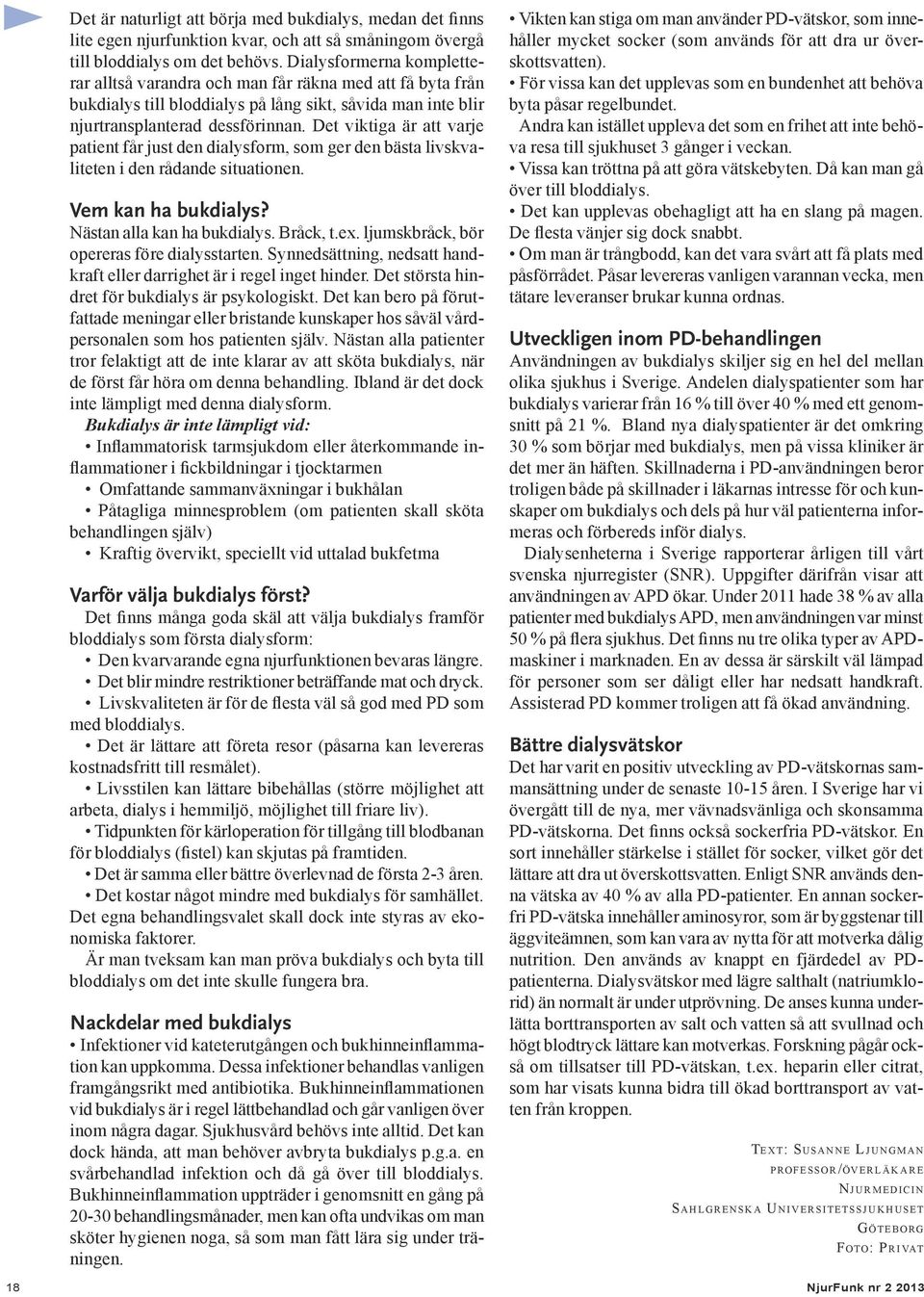 Det viktiga är att varje patient får just den dialysform, som ger den bästa livskvaliteten i den rådande situationen. Vem kan ha bukdialys? Nästan alla kan ha bukdialys. Bråck, t.ex.