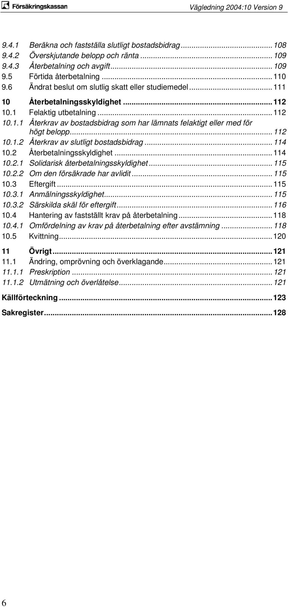 .. 112 10.1.2 Återkrav av slutligt bostadsbidrag... 114 10.2 Återbetalningsskyldighet... 114 10.2.1 Solidarisk återbetalningsskyldighet... 115 10.2.2 Om den försäkrade har avlidit... 115 10.3 Eftergift.