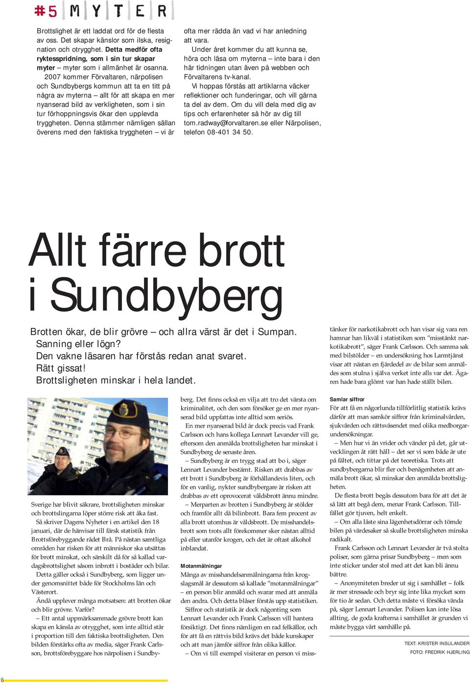 2007 kommer Förvaltaren, närpolisen och Sundbybergs kommun att ta en titt på några av myterna allt för att skapa en mer nyanserad bild av verkligheten, som i sin tur förhoppningsvis ökar den upplevda