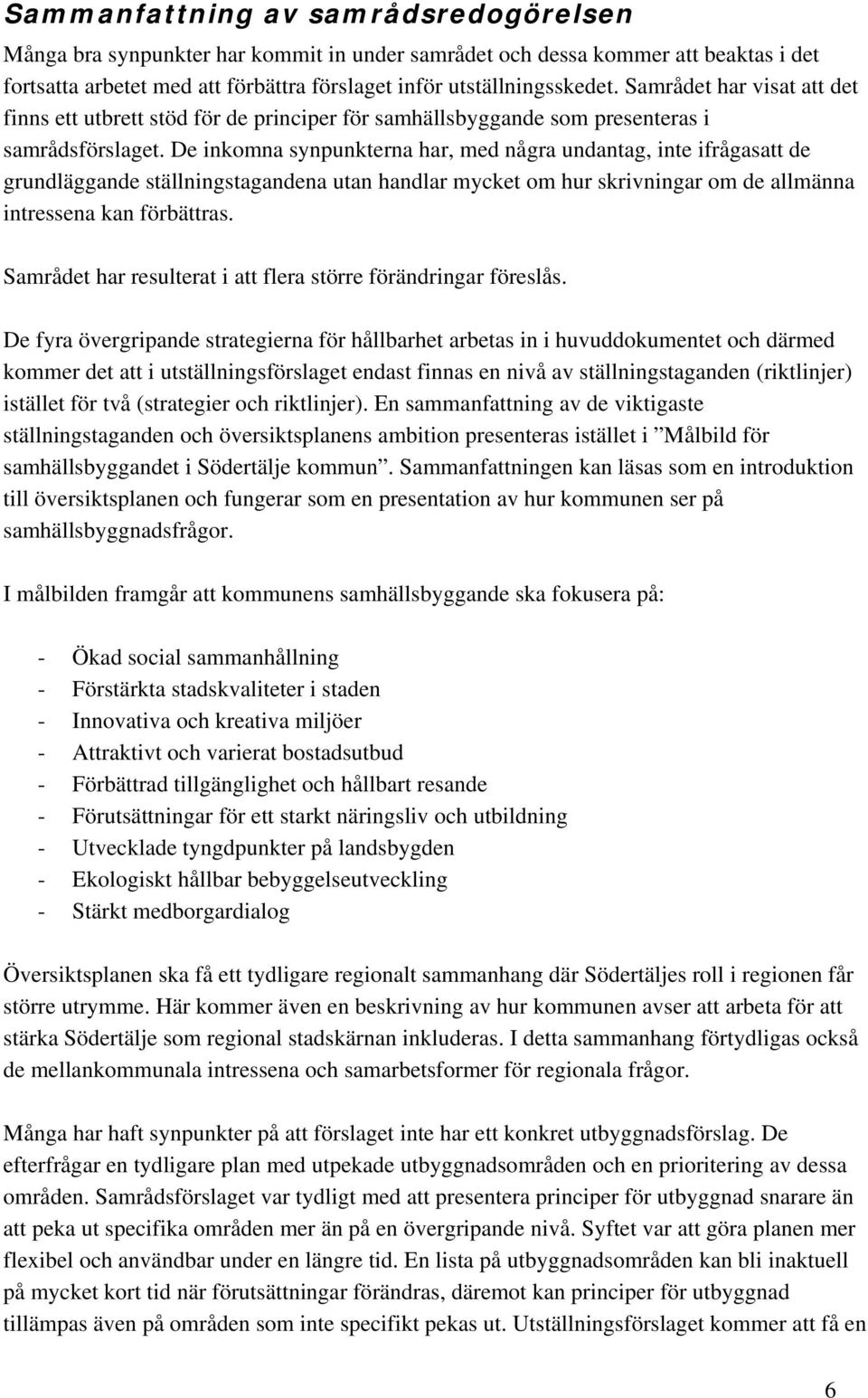 De inkomna synpunkterna har, med några undantag, inte ifrågasatt de grundläggande ställningstagandena utan handlar mycket om hur skrivningar om de allmänna intressena kan förbättras.