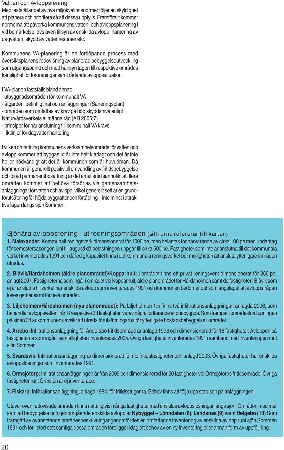 Kommunens VA-planering är en fortlöpande process med översiktsplanens redovisning av planerad bebyggelseutveckling som utgångspunkt och med hänsyn tagen till respektive områdes känslighet för