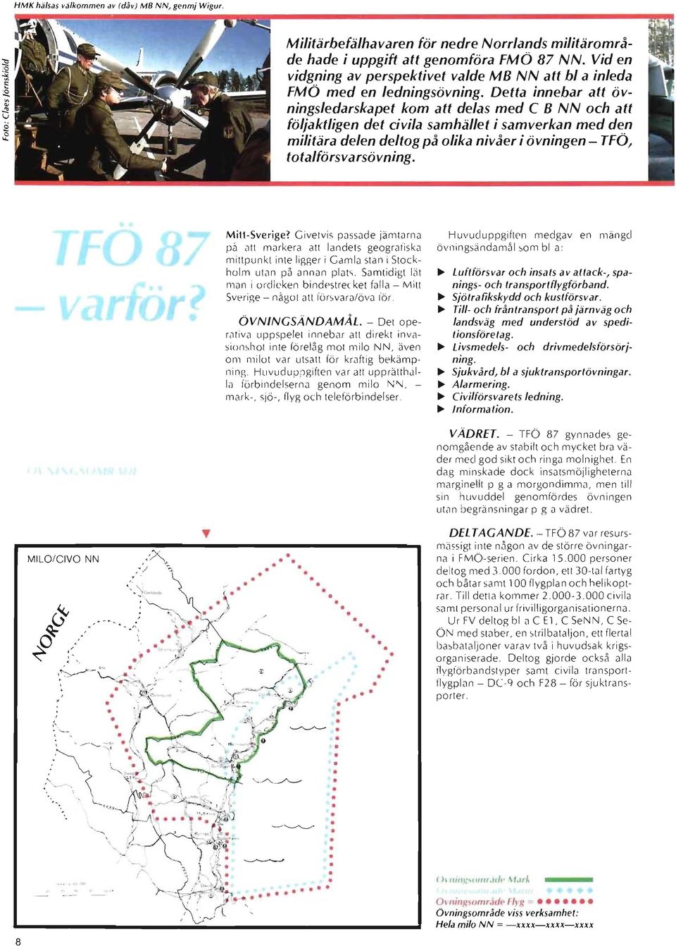 Detta innebar att övningsledarskapet kom att delas med C B NN och att följaktligen det civila samhället i samverkan med den militära delen deltog på olika nivåer i övningen - TFÖ, totalförsvarsö