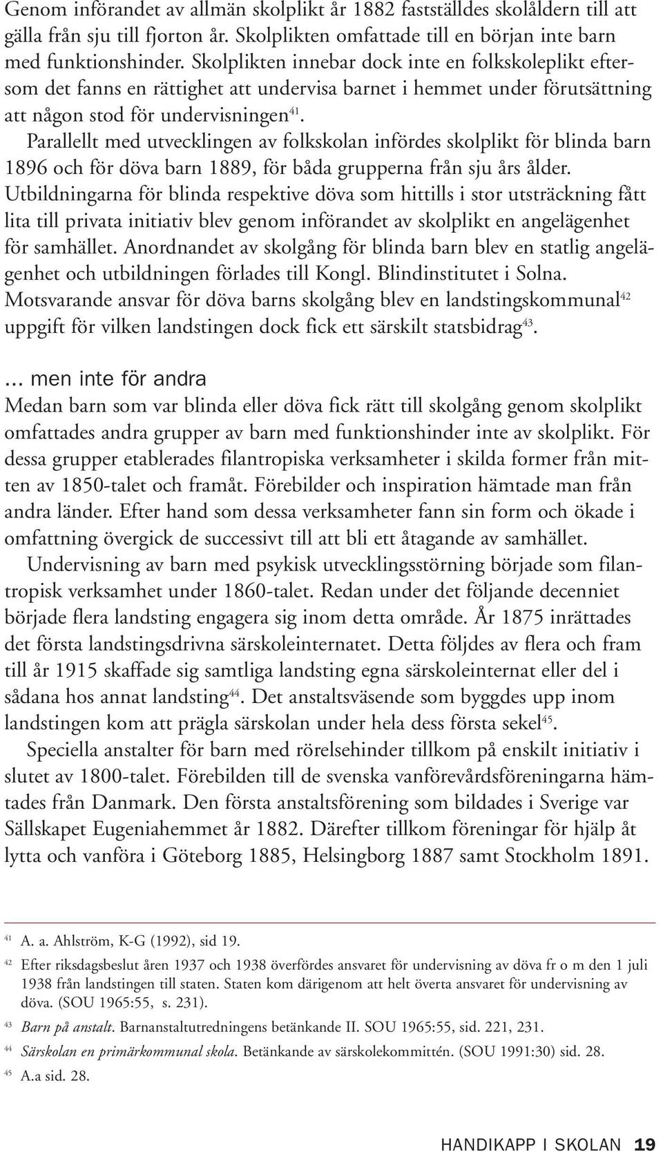 Parallellt med utvecklingen av folkskolan infördes skolplikt för blinda barn 1896 och för döva barn 1889, för båda grupperna från sju års ålder.