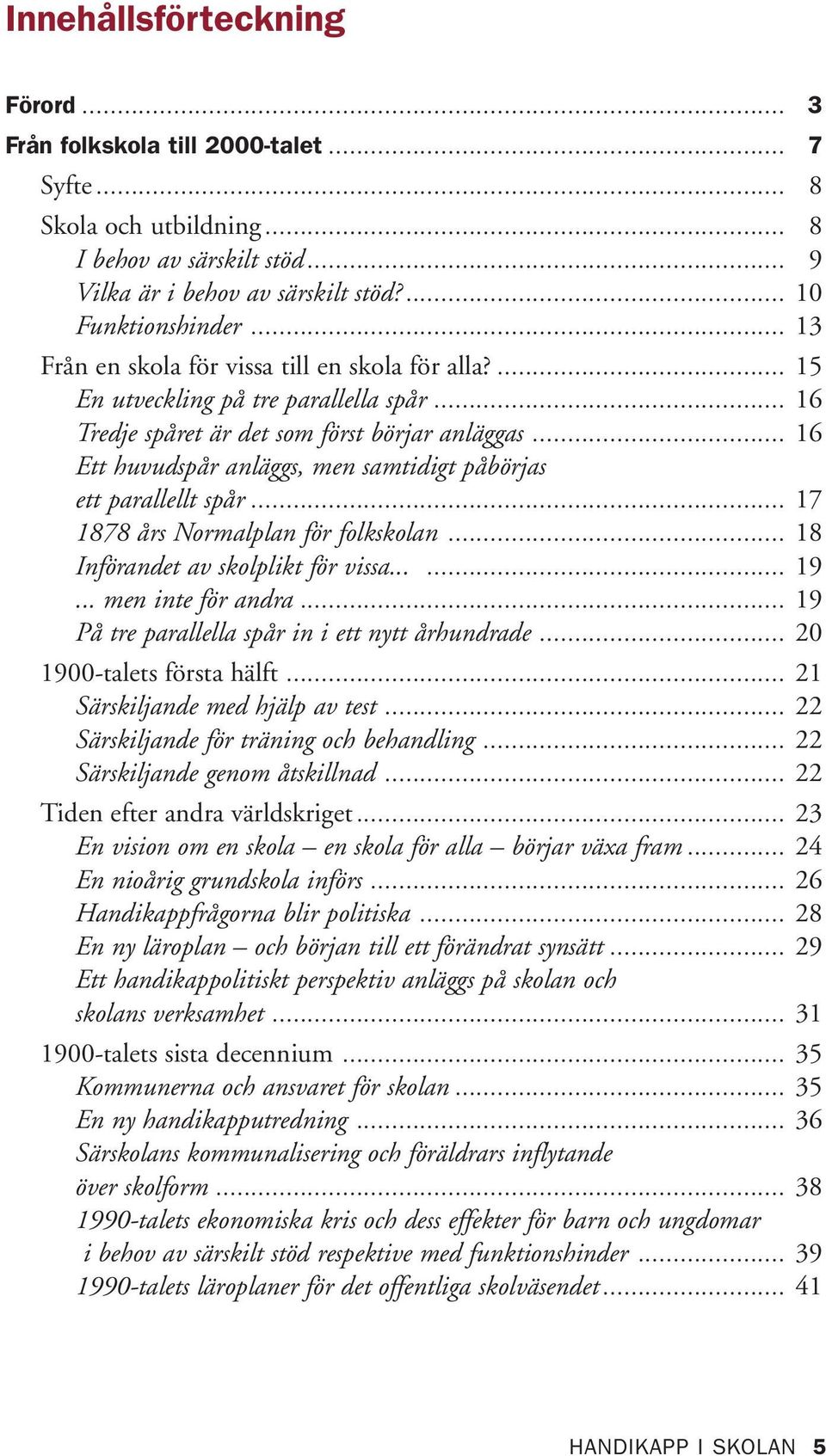 .. 16 Ett huvudspår anläggs, men samtidigt påbörjas ett parallellt spår... 17 1878 års Normalplan för folkskolan... 18 Införandet av skolplikt för vissa...... 19... men inte för andra.