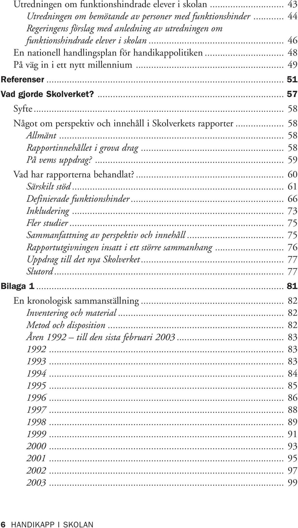 .. 51 Vad gjorde Skolverket?... 57 Syfte... 58 Något om perspektiv och innehåll i Skolverkets rapporter... 58 Allmänt... 58 Rapportinnehållet i grova drag... 58 På vems uppdrag?