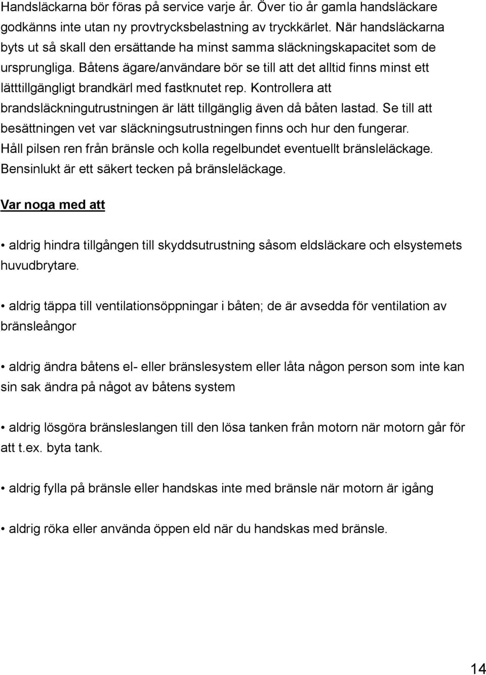 Båtens ägare/användare bör se till att det alltid finns minst ett lätttillgängligt brandkärl med fastknutet rep. Kontrollera att brandsläckningutrustningen är lätt tillgänglig även då båten lastad.