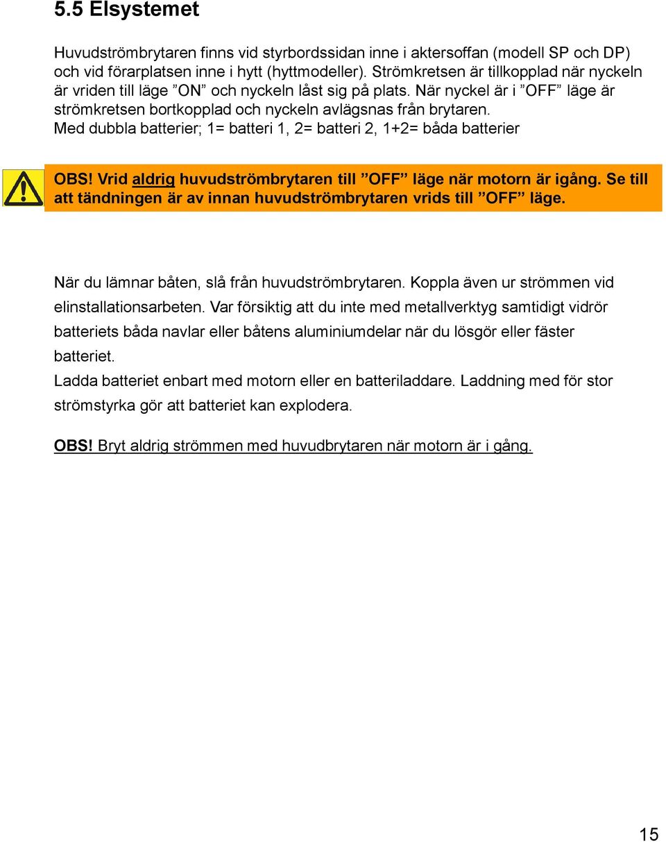 Med dubbla batterier; 1= batteri 1, 2= batteri 2, 1+2= båda batterier OBS! Vrid aldrig huvudströmbrytaren till OFF läge när motorn är igång.