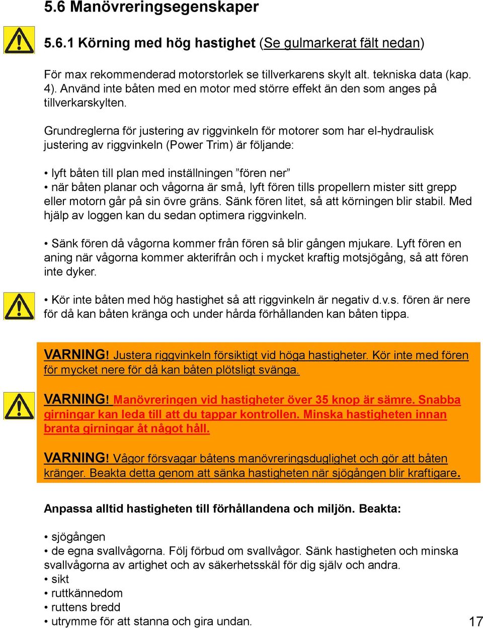 Grundreglerna för justering av riggvinkeln för motorer som har el-hydraulisk justering av riggvinkeln (Power Trim) är följande: lyft båten till plan med inställningen fören ner när båten planar och