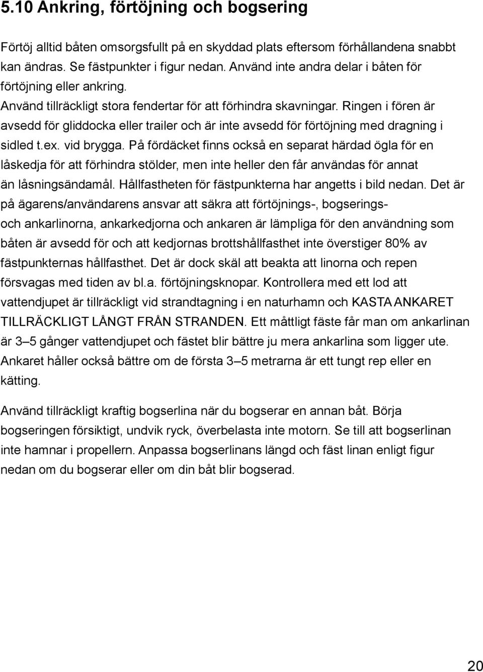 Ringen i fören är avsedd för gliddocka eller trailer och är inte avsedd för förtöjning med dragning i sidled t.ex. vid brygga.