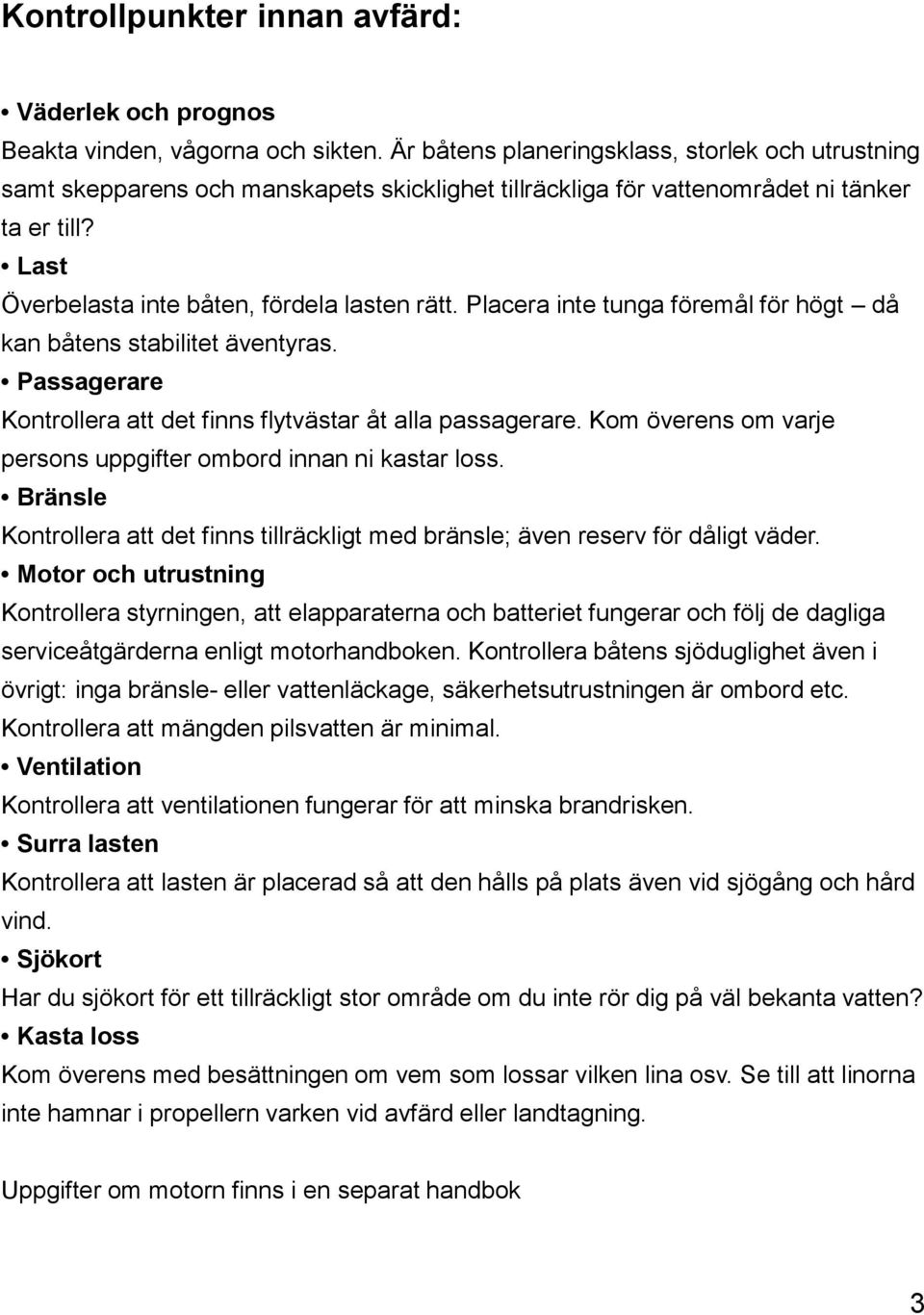 Placera inte tunga föremål för högt då kan båtens stabilitet äventyras. Passagerare Kontrollera att det finns flytvästar åt alla passagerare.