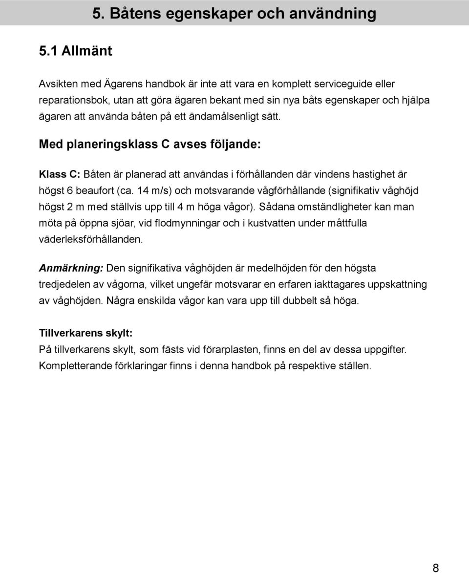 att använda båten på ett ändamålsenligt sätt. Med planeringsklass C avses följande: Klass C: Båten är planerad att användas i förhållanden där vindens hastighet är högst 6 beaufort (ca.