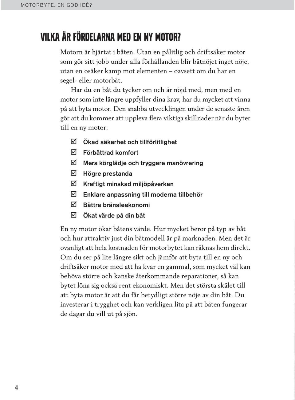 Har du en båt du tycker om och är nöjd med, men med en motor som inte längre uppfyller dina krav, har du mycket att vinna på att byta motor.