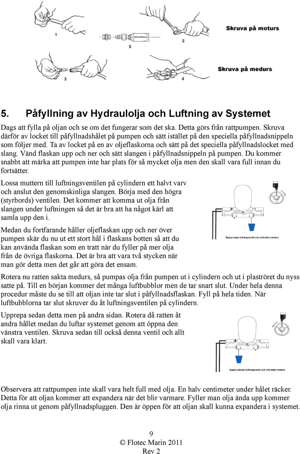 Ta av locket på en av oljeflaskorna och sätt på det speciella påfyllnadslocket med slang. Vänd flaskan upp och ner och sätt slangen i påfyllnadsnippeln på pumpen.