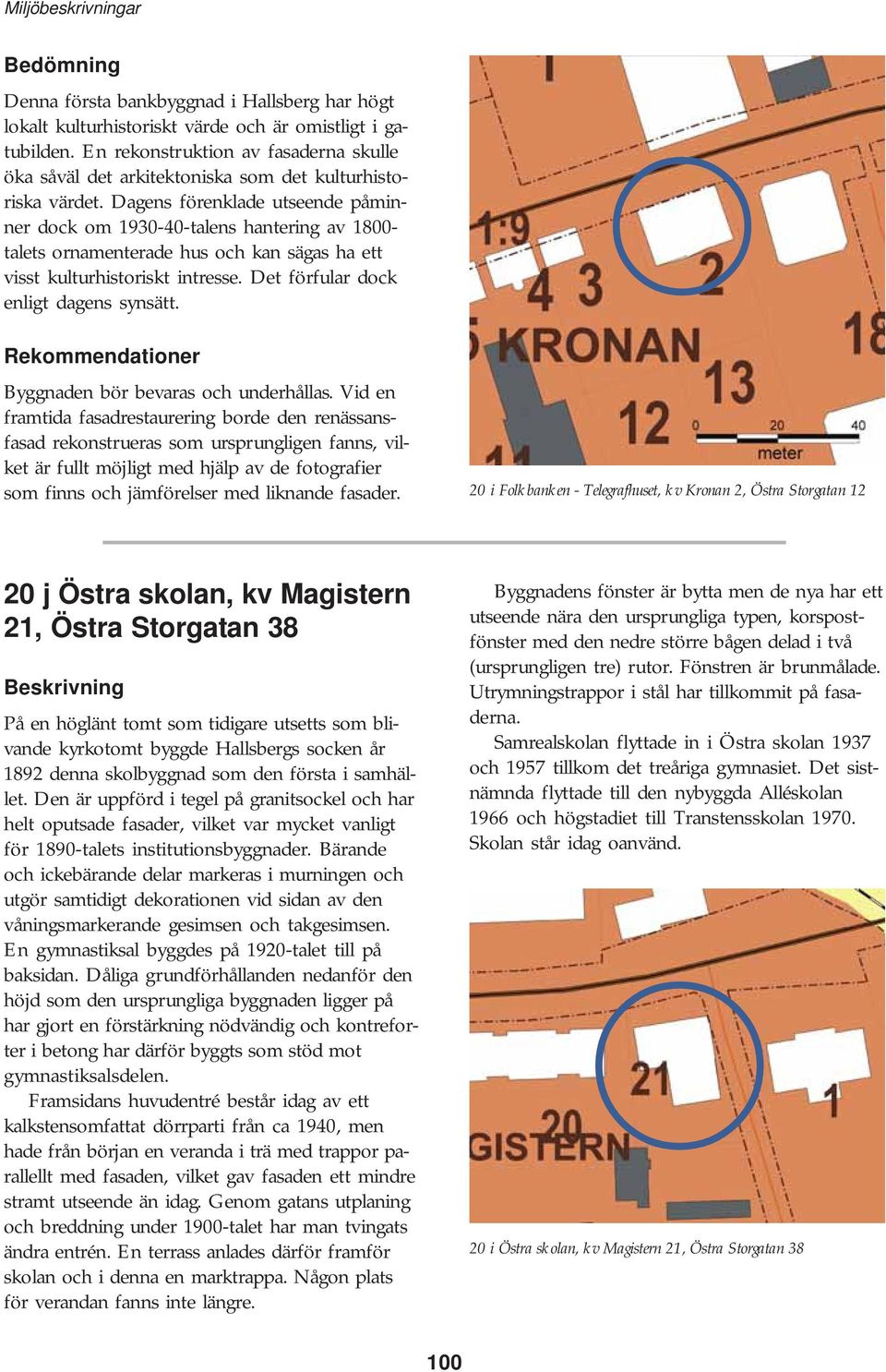 Dagens förenklade utseende påminner dock om 1930-40-talens hantering av 1800- talets ornamenterade hus och kan sägas ha ett visst kulturhistoriskt intresse. Det förfular dock enligt dagens synsätt.