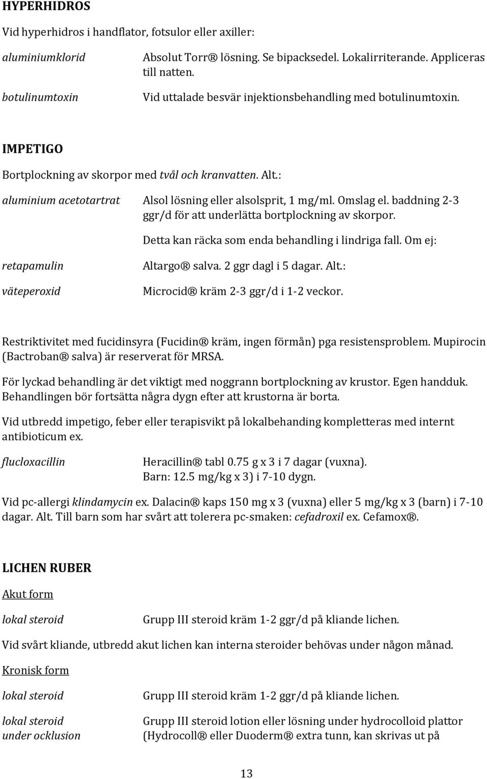 baddning 2-3 ggr/d för att underlätta bortplockning av skorpor. Detta kan räcka som enda behandling i lindriga fall. Om ej: retapamulin väteperoxid Altargo salva. 2 ggr dagl i 5 dagar. Alt.: Microcid kräm 2-3 ggr/d i 1-2 veckor.