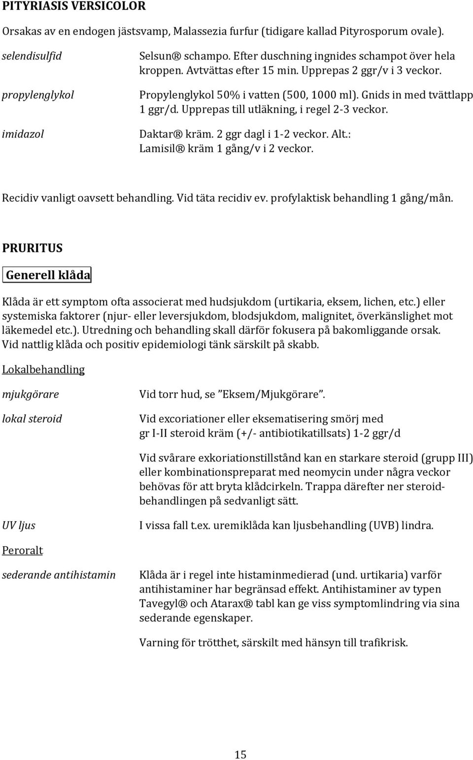 Upprepas till utläkning, i regel 2-3 veckor. Daktar kräm. 2 ggr dagl i 1-2 veckor. Alt.: Lamisil kräm 1 gång/v i 2 veckor. Recidiv vanligt oavsett behandling. Vid täta recidiv ev.