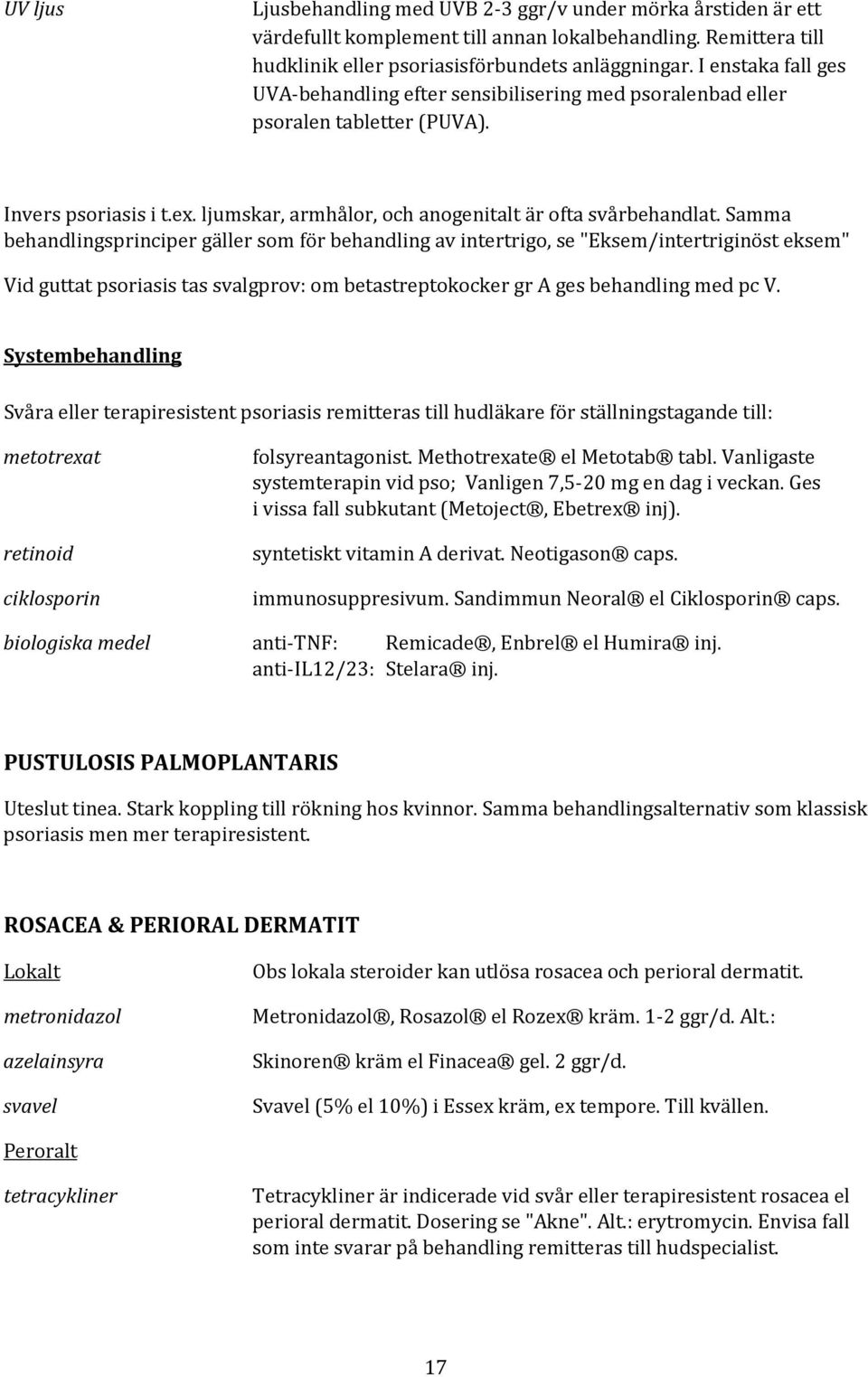 Samma behandlingsprinciper gäller som för behandling av intertrigo, se "Eksem/intertriginöst eksem" Vid guttat psoriasis tas svalgprov: om betastreptokocker gr A ges behandling med pc V.