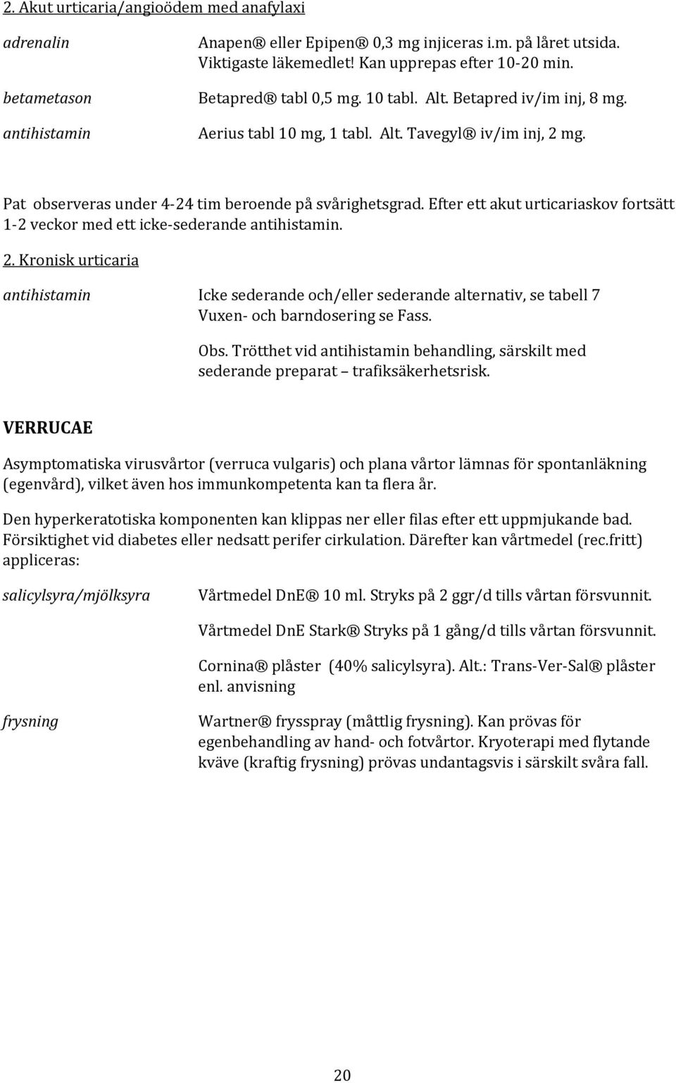 Efter ett akut urticariaskov fortsätt 1-2 veckor med ett icke-sederande antihistamin. 2.