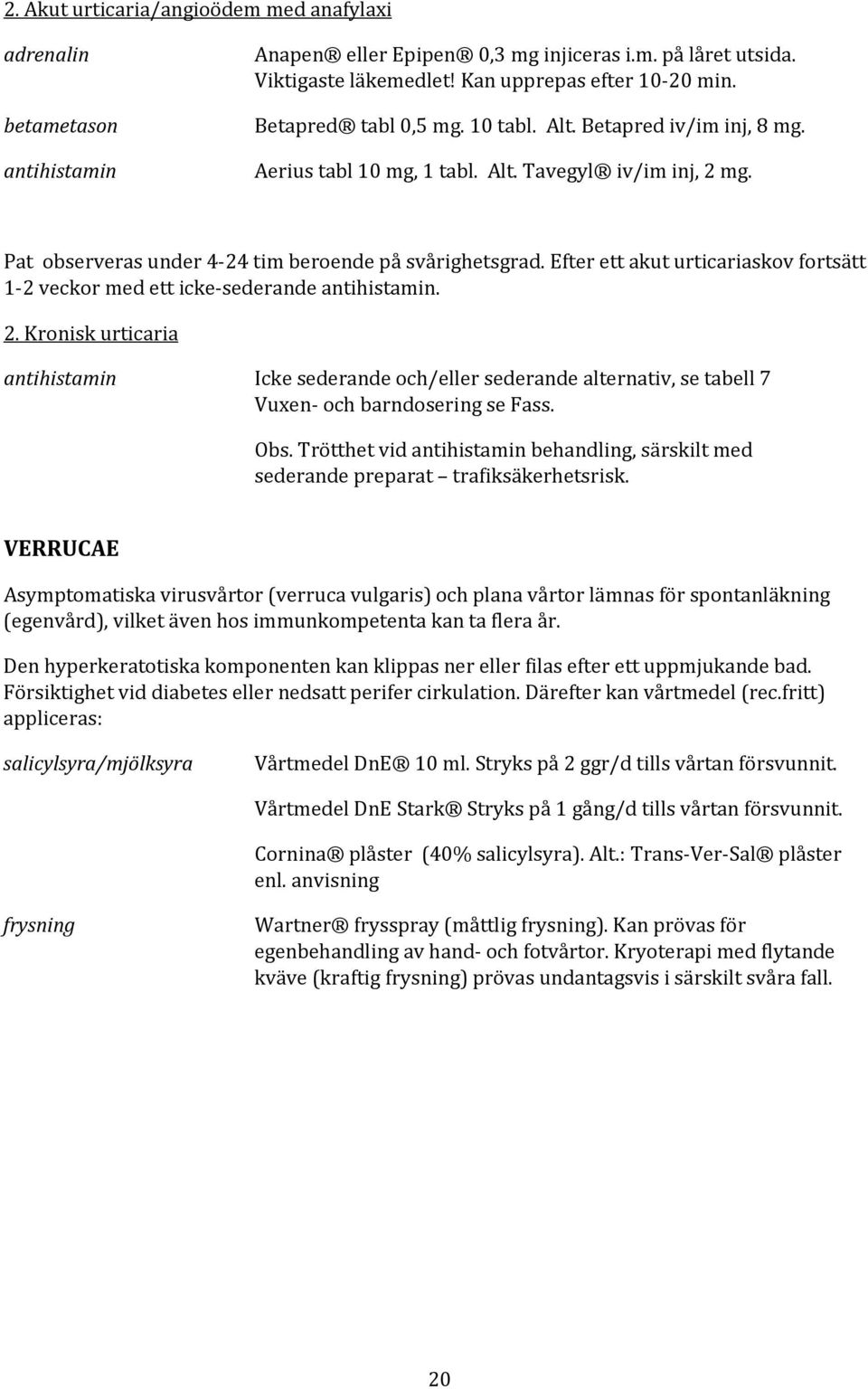 Efter ett akut urticariaskov fortsätt 1-2 veckor med ett icke-sederande antihistamin. 2.