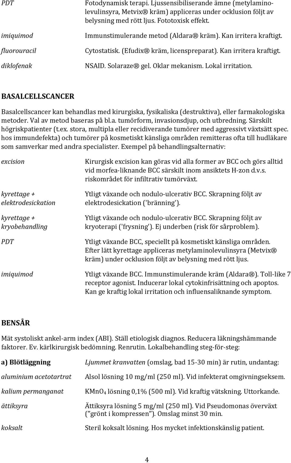 Lokal irritation. BASALCELLSCANCER Basalcellscancer kan behandlas med kirurgiska, fysikaliska (destruktiva), eller farmakologiska metoder. Val av metod baseras på bl.a. tumörform, invasionsdjup, och utbredning.