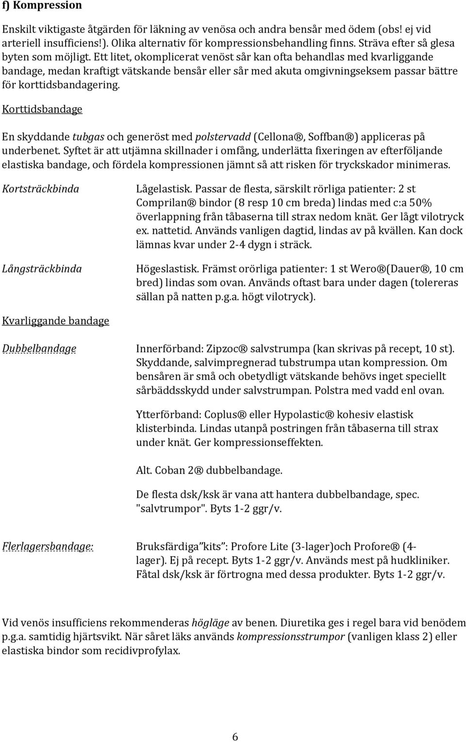 Ett litet, okomplicerat venöst sår kan ofta behandlas med kvarliggande bandage, medan kraftigt vätskande bensår eller sår med akuta omgivningseksem passar bättre för korttidsbandagering.