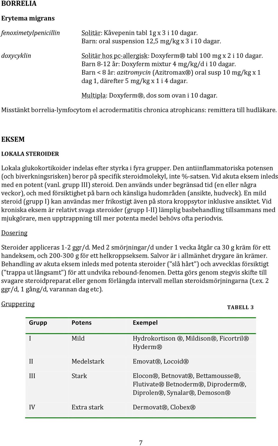 Barn < 8 år: azitromycin (Azitromax ) oral susp 10 mg/kg x 1 dag 1, därefter 5 mg/kg x 1 i 4 dagar. Multipla: Doxyferm, dos som ovan i 10 dagar.