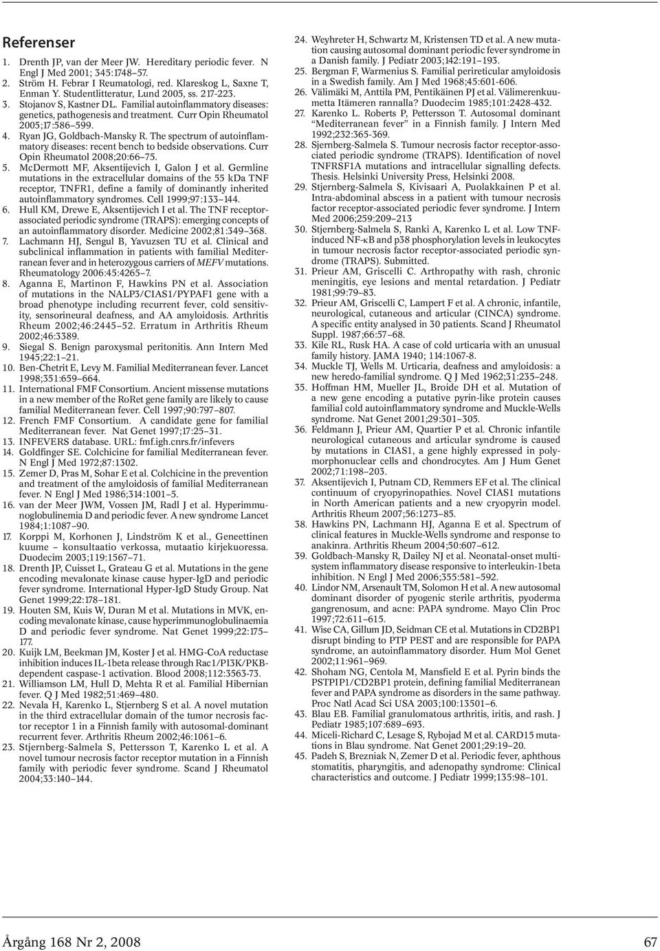 Ryan JG, Goldbach-Mansky R. The spectrum of autoinflammatory diseases: recent bench to bedside observations. Curr Opin Rheumatol 2008;20:66 75. 5. McDermott MF, Aksentijevich I, Galon J et al.