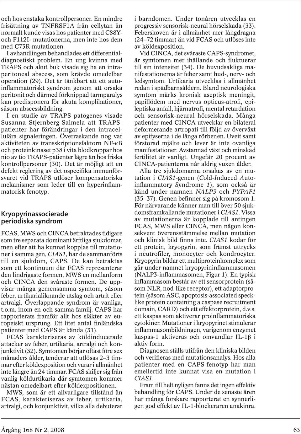 Det är tänkbart att ett autoinflammatoriskt syndrom genom att orsaka peritonit och därmed förknippad tarmparalys kan predisponera för akuta komplikationer, såsom abscessbildning.