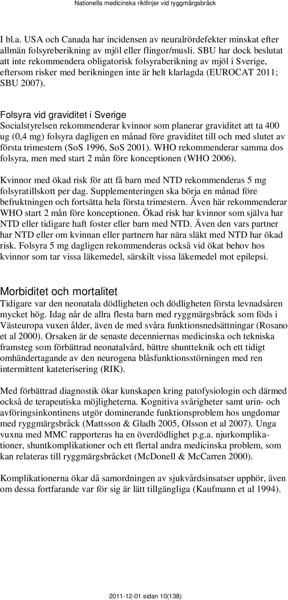 Folsyra vid graviditet i Sverige Socialstyrelsen rekommenderar kvinnor som planerar graviditet att ta 400 ug (0,4 mg) folsyra dagligen en månad före graviditet till och med slutet av första