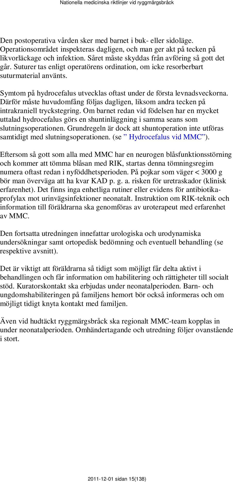 Symtom på hydrocefalus utvecklas oftast under de första levnadsveckorna. Därför måste huvudomfång följas dagligen, liksom andra tecken på intrakraniell tryckstegring.