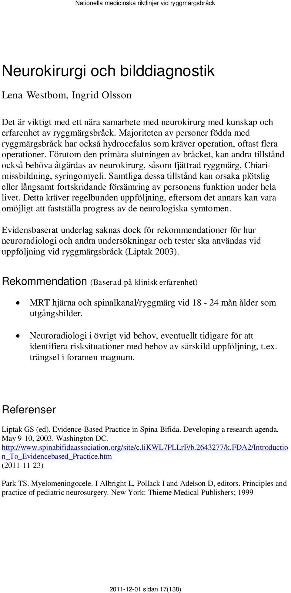 Förutom den primära slutningen av bråcket, kan andra tillstånd också behöva åtgärdas av neurokirurg, såsom fjättrad ryggmärg, Chiarimissbildning, syringomyeli.