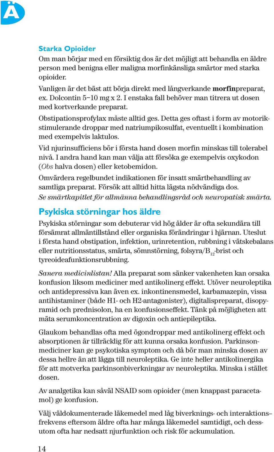 Obstipationsprofylax måste alltid ges. Detta ges oftast i form av motorikstimulerande droppar med natriumpikosulfat, eventuellt i kombination med exempelvis laktulos.