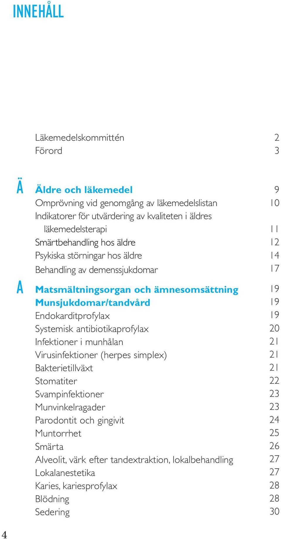 antibiotikaprofylax Infektioner i munhålan Virusinfektioner (herpes simplex) Bakterietillväxt Stomatiter Svampinfektioner Munvinkelragader Parodontit och gingivit Muntorrhet