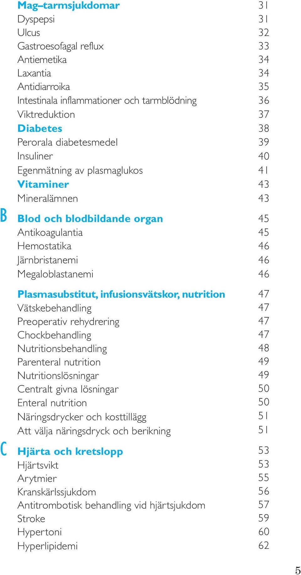 Vätskebehandling Preoperativ rehydrering Chockbehandling Nutritionsbehandling Parenteral nutrition Nutritionslösningar Centralt givna lösningar Enteral nutrition Näringsdrycker och kosttillägg Att