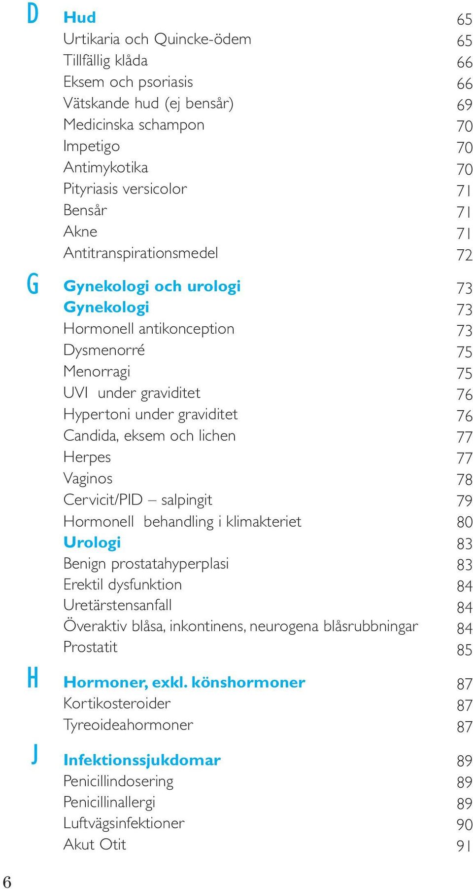 Cervicit/PID salpingit Hormonell behandling i klimakteriet Urologi Benign prostatahyperplasi Erektil dysfunktion Uretärstensanfall Överaktiv blåsa, inkontinens, neurogena blåsrubbningar Prostatit