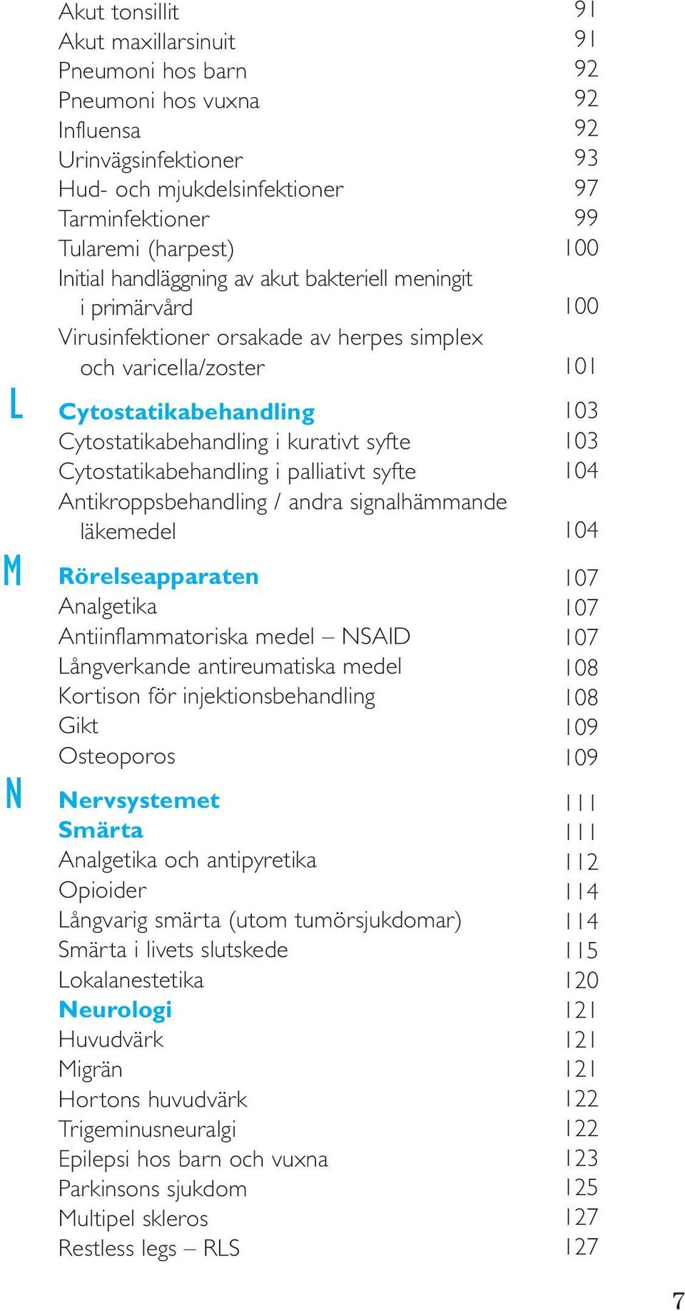 syfte Antikroppsbehandling / andra signalhämmande läkemedel Rörelseapparaten Analgetika Antiinflammatoriska medel NSAID Långverkande antireumatiska medel Kortison för injektionsbehandling Gikt