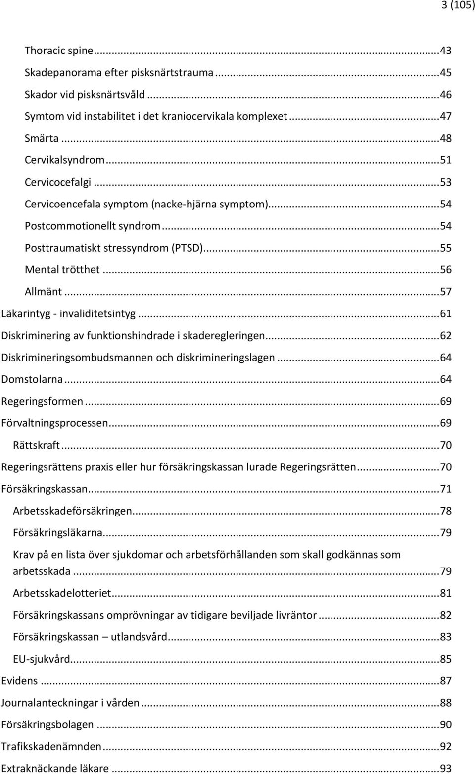 .. 57 Läkarintyg - invaliditetsintyg... 61 Diskriminering av funktionshindrade i skaderegleringen... 62 Diskrimineringsombudsmannen och diskrimineringslagen... 64 Domstolarna... 64 Regeringsformen.