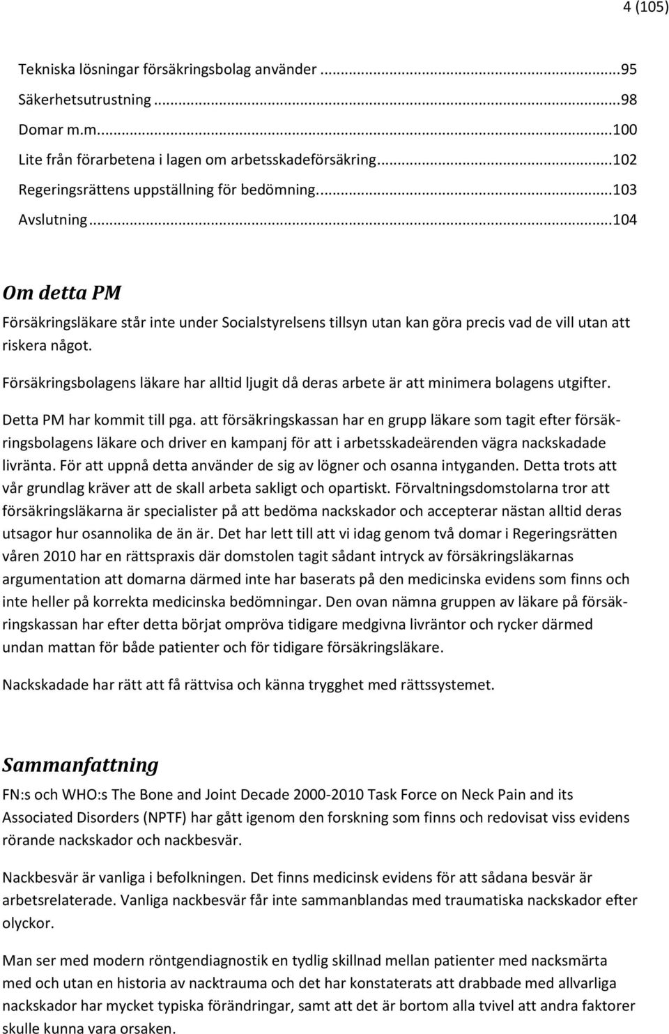 .. 104 Om detta PM Försäkringsläkare står inte under Socialstyrelsens tillsyn utan kan göra precis vad de vill utan att riskera något.