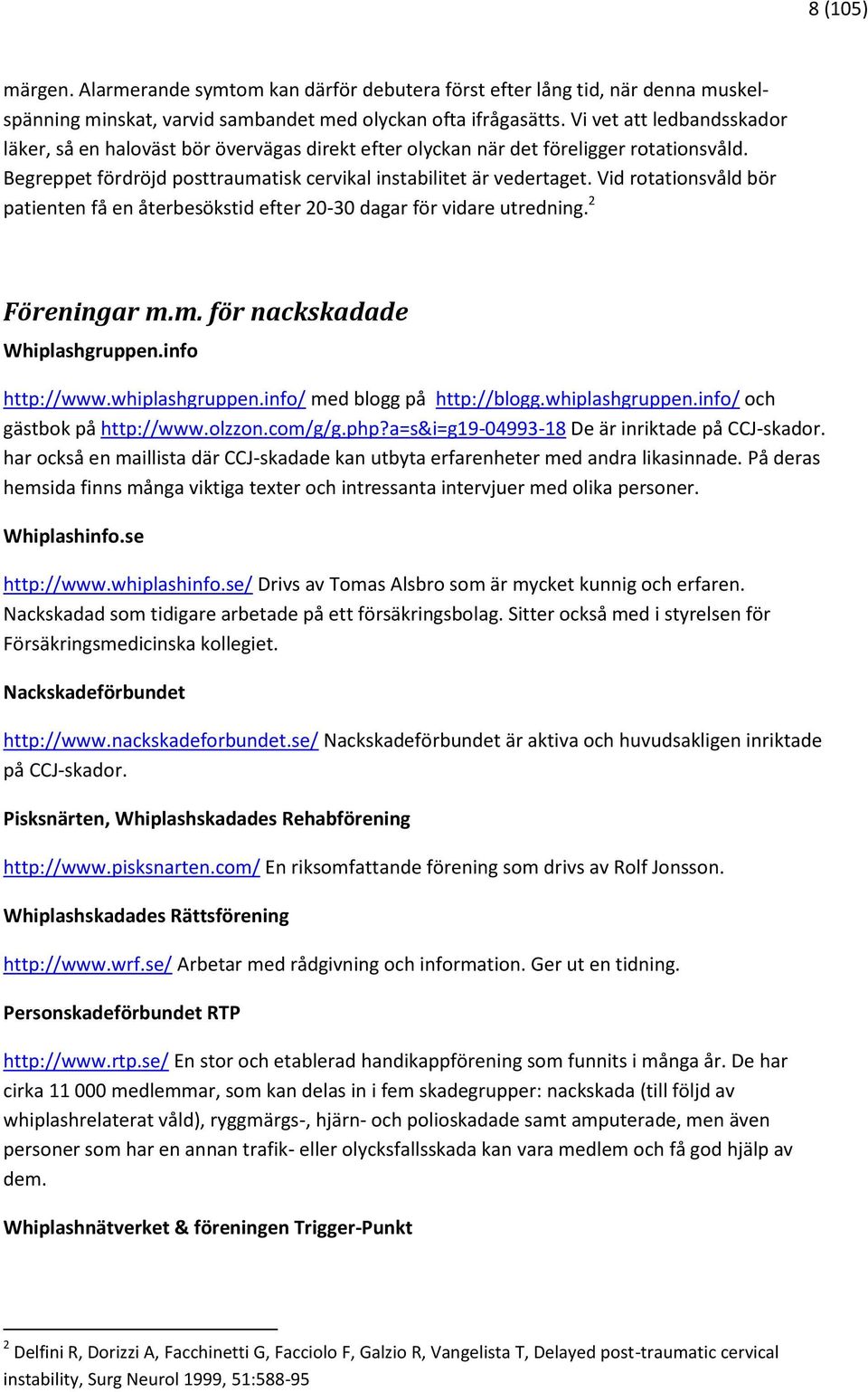 Vid rotationsvåld bör patienten få en återbesökstid efter 20-30 dagar för vidare utredning. 2 Föreningar m.m. för nackskadade Whiplashgruppen.info http://www.whiplashgruppen.