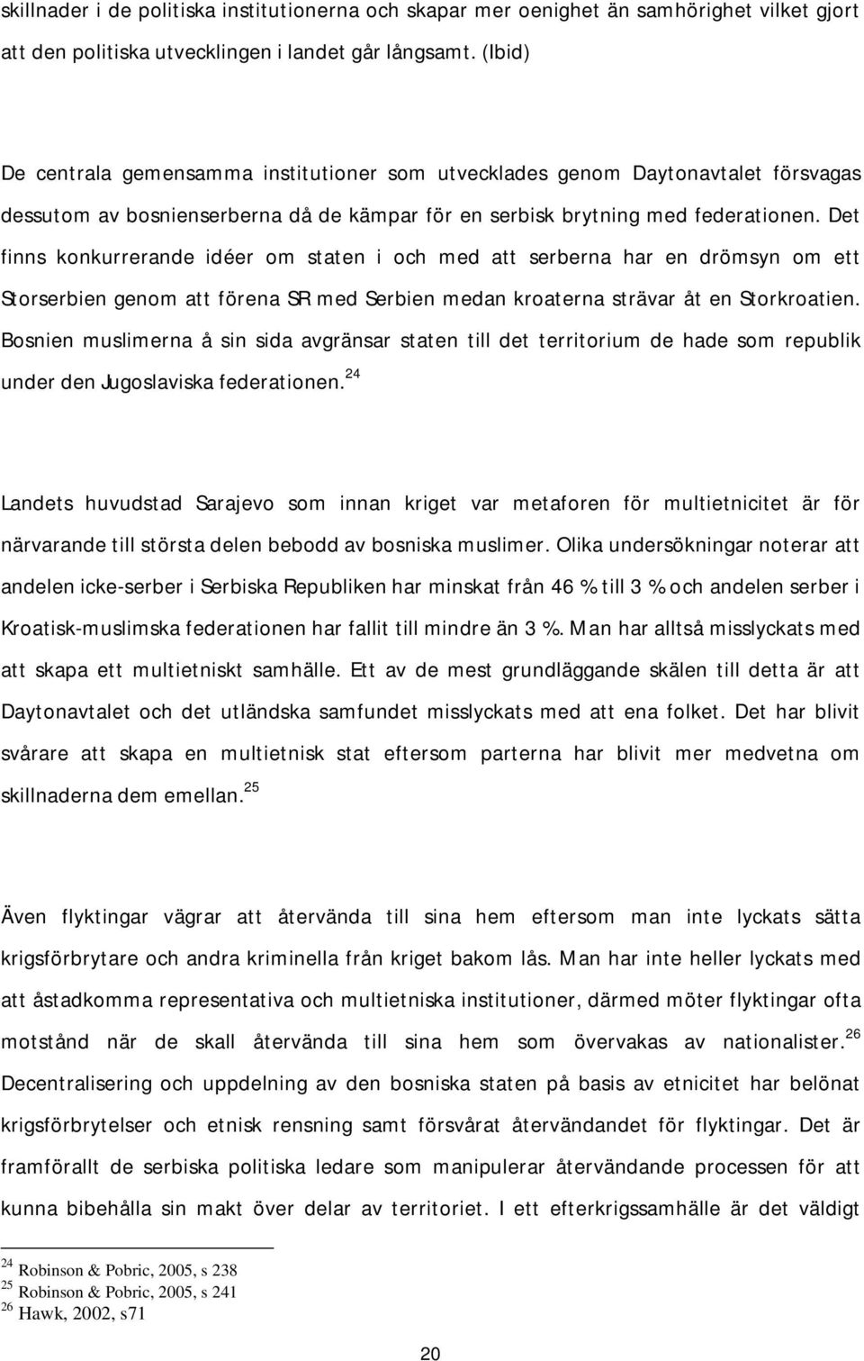 Det finns konkurrerande idéer om staten i och med att serberna har en drömsyn om ett Storserbien genom att förena SR med Serbien medan kroaterna strävar åt en Storkroatien.