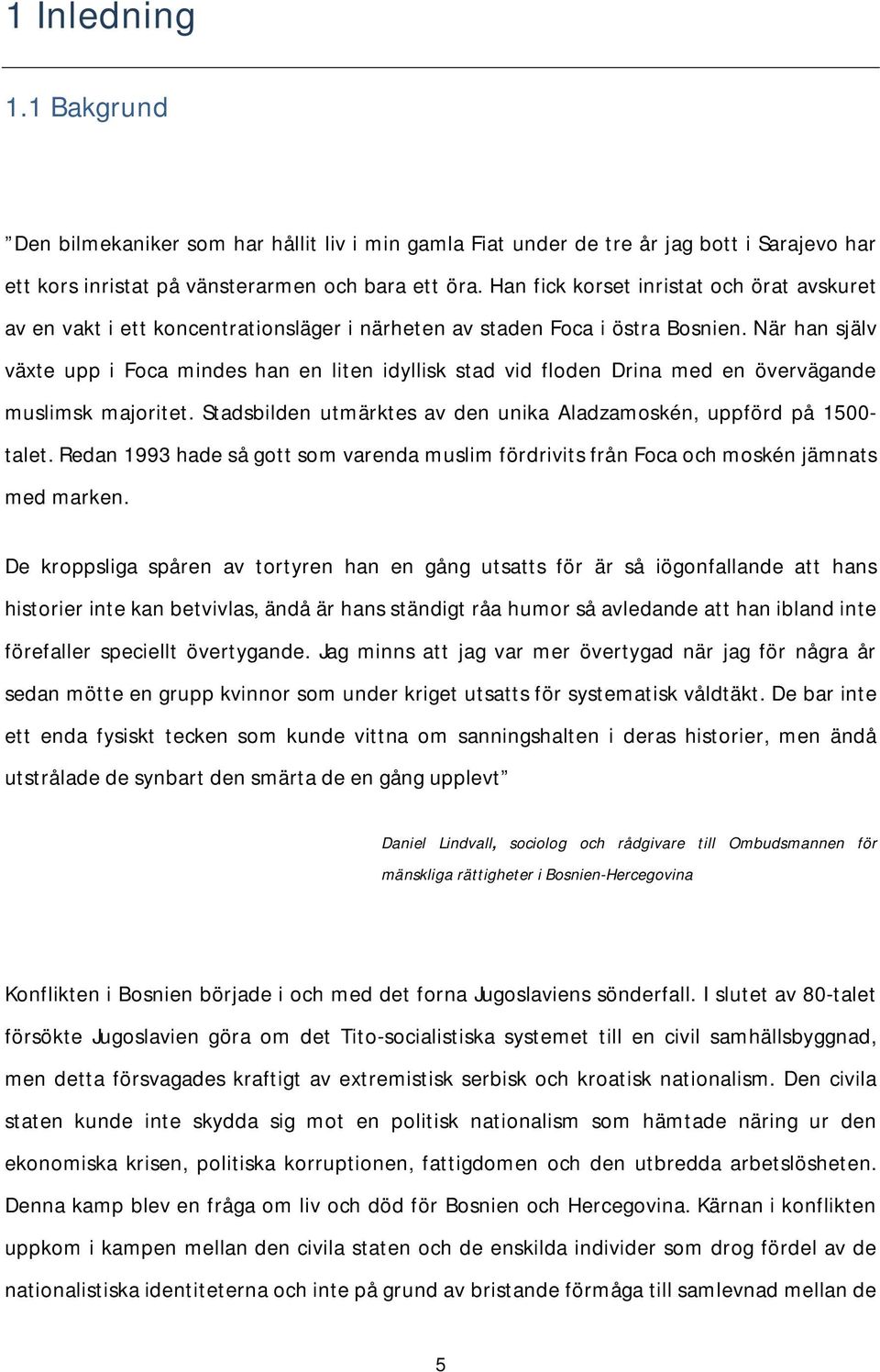 När han själv växte upp i Foca mindes han en liten idyllisk stad vid floden Drina med en övervägande muslimsk majoritet. Stadsbilden utmärktes av den unika Aladzamoskén, uppförd på 1500- talet.