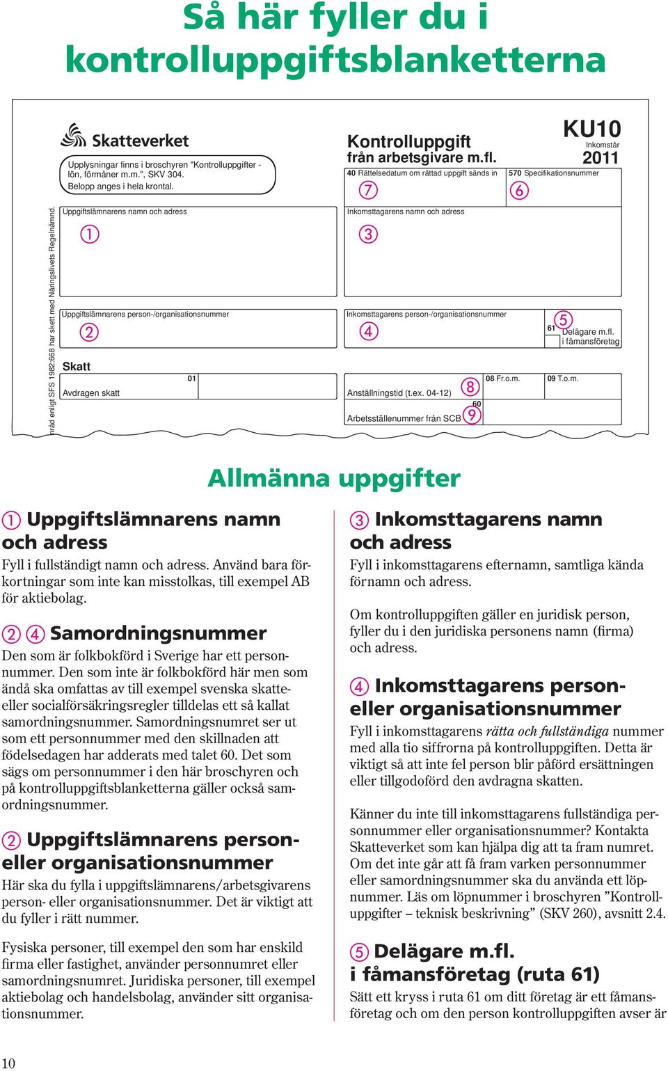 40 Rättelsedatum om rättad uppgift sänds in Inkomsttagarens namn och adress Inkomsttagarens person-/organisationsnummer Anställningstid (t.ex.