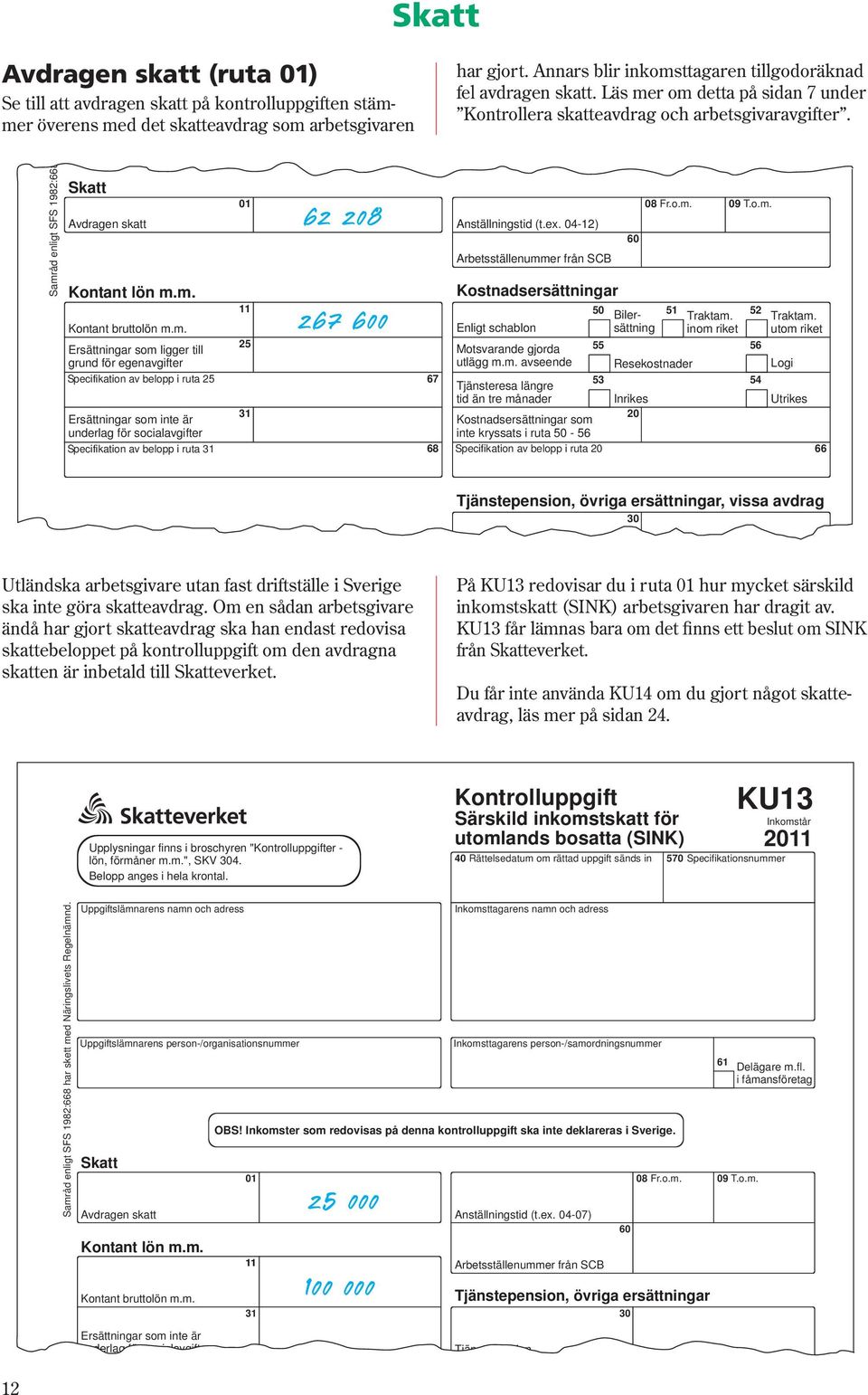 Samråd enligt SFS 1982:668 Skatt Avdragen skatt Kontant lön m.m. 01 62 208 267 600 Anställningstid (t.ex. 04-12) Arbetsställenummer från SCB Kostnadsersättningar 60 08 Fr.o.m. 09 T.o.m. 11 50 Bilersättning 51 Traktam.