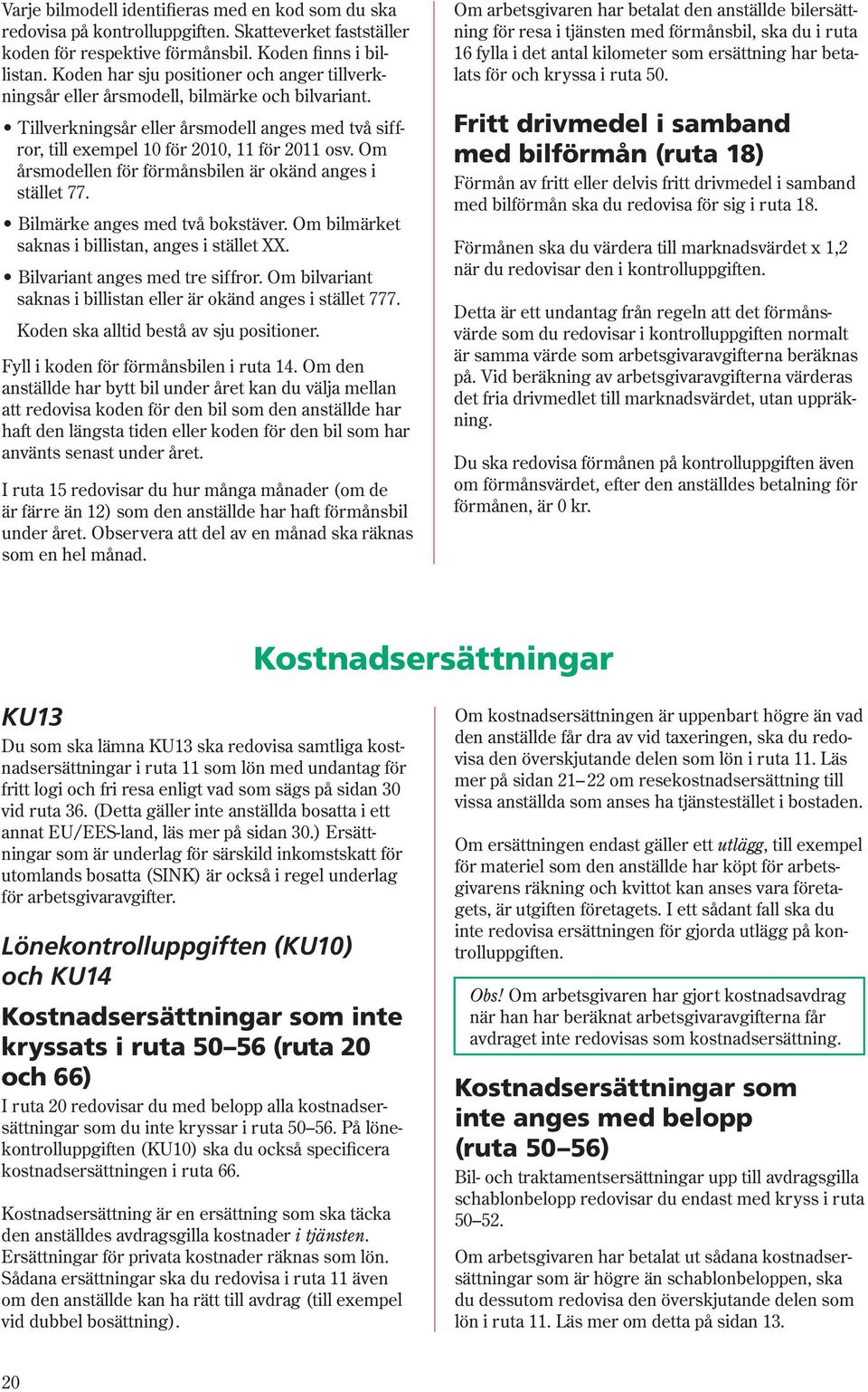 Om årsmodellen för för måns bi len är okänd anges i stället 77. Bilmärke anges med två bokstäver. Om bilmärket saknas i billistan, anges i stället XX. Bilvariant anges med tre siffror.