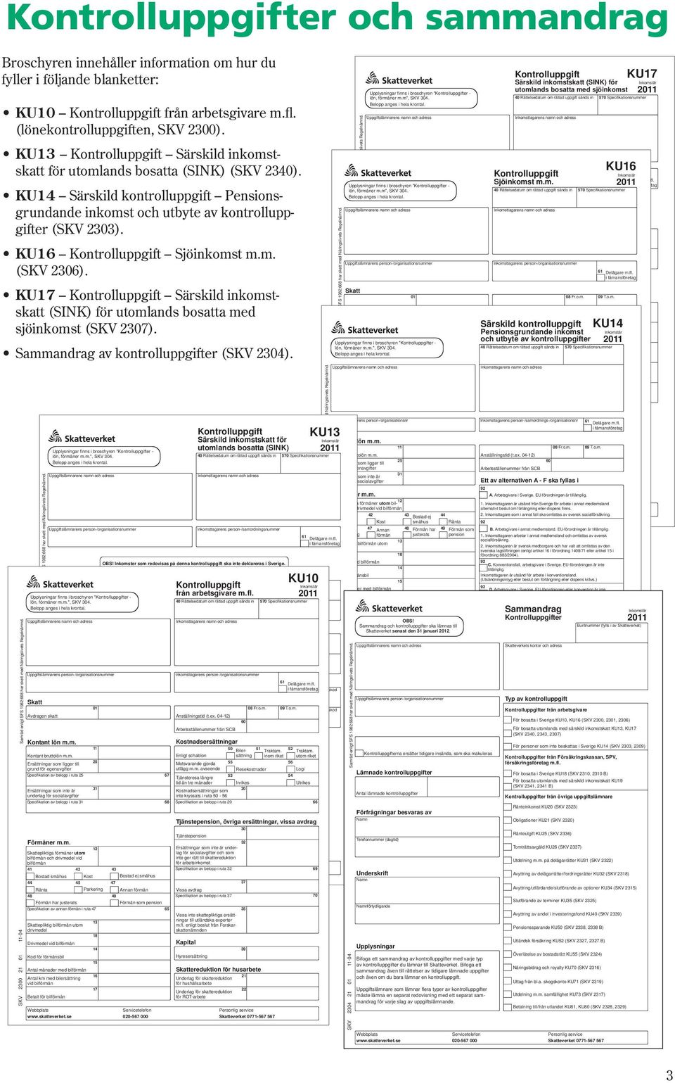 KU16 Kontrolluppgift Sjöinkomst m.m. (SKV 2306). KU17 Kontrolluppgift Särskild inkomst - skatt (SINK) för utomlands bosatta med sjöinkomst (SKV 2307). Sammandrag av kontrolluppgifter (SKV 2304).