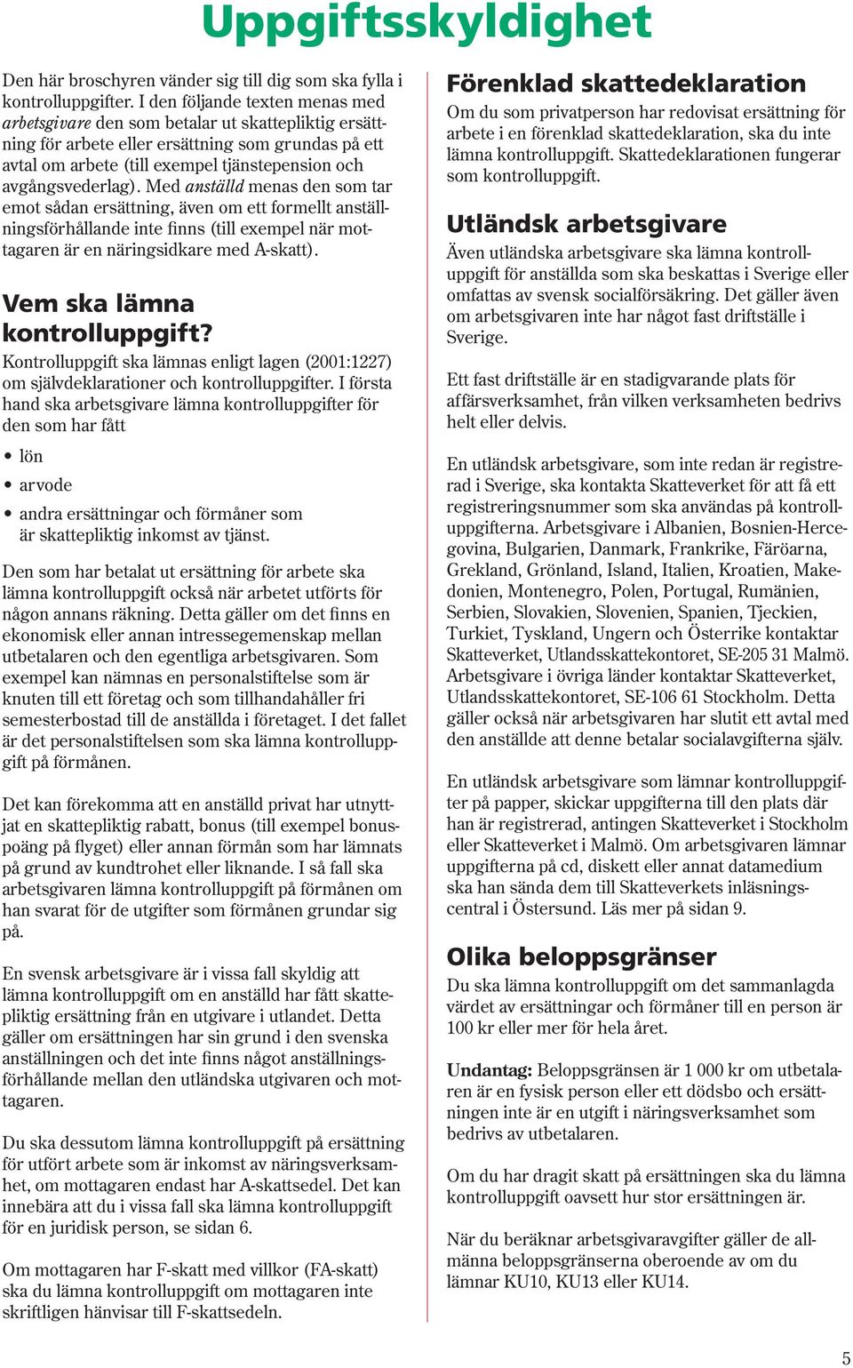 avgångsvederlag). Med anställd menas den som tar emot sådan ersättning, även om ett formellt anställningsförhållande inte finns (till exempel när mottagaren är en näringsidkare med A-skatt).