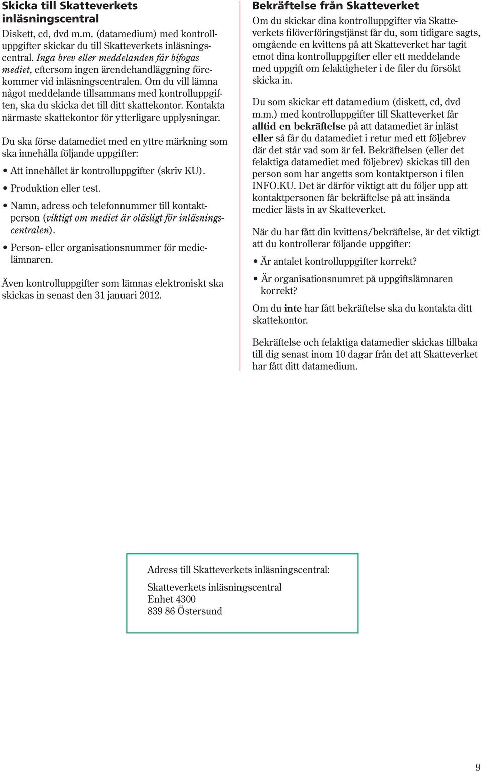 Om du vill lämna något meddelande tillsammans med kontrolluppgiften, ska du skicka det till ditt skattekontor. Kontakta närmaste skattekontor för ytterligare upplysningar.