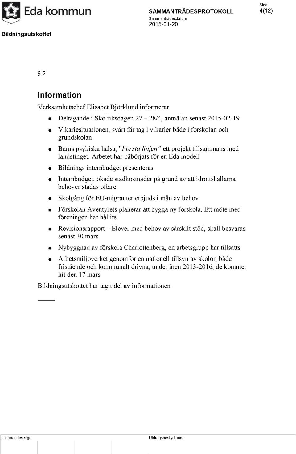 Arbetet har påbörjats för en Eda modell Bildnings internbudget presenteras Internbudget, ökade städkostnader på grund av att idrottshallarna behöver städas oftare Skolgång för EU-migranter erbjuds i