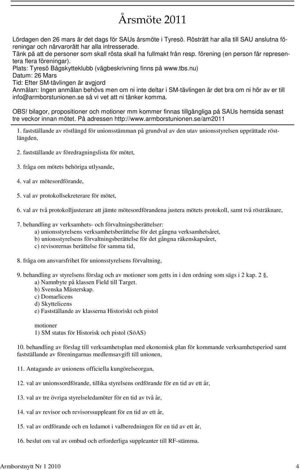 nu) Datum: 26 Mars Tid: Efter SM-tävlingen är avgjord Anmälan: Ingen anmälan behövs men om ni inte deltar i SM-tävlingen är det bra om ni hör av er till info@armborstunionen.