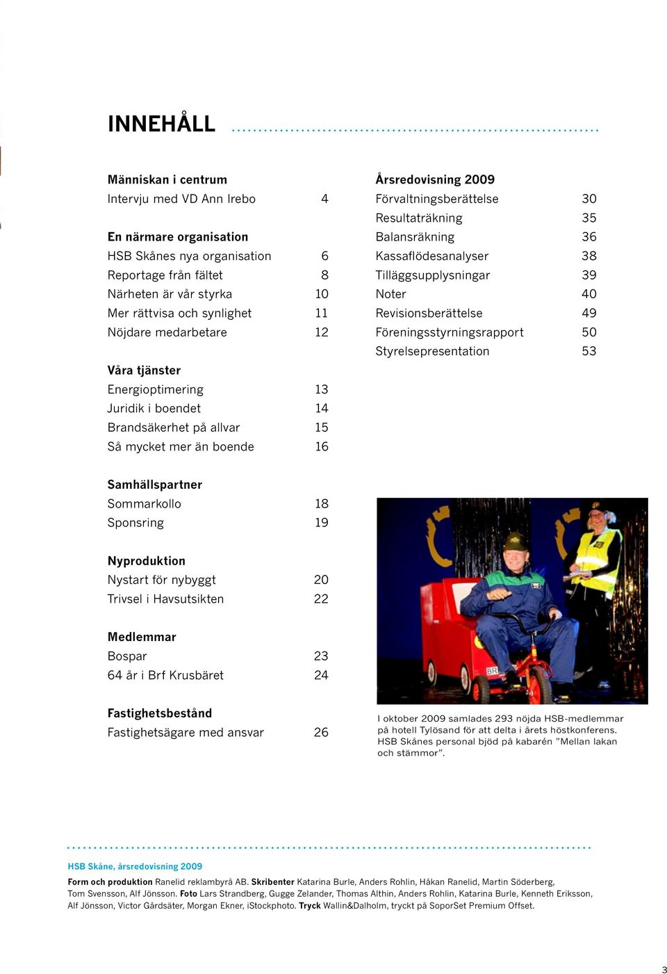 Balansräkning 36 Kassaflödesanalyser 38 Tilläggsupplysningar 39 Noter 40 Revisionsberättelse 49 Föreningsstyrningsrapport 50 Styrelsepresentation 53 Samhällspartner Sommarkollo 18 Sponsring 19